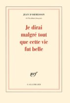 JE DIRAI MALGRE TOUT QUE CETTE VIE FUT BELLE