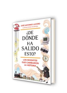 ¿de donde ha salido esto? los inventos que cambiaron la historia-jose antonio lucero-9788418688324