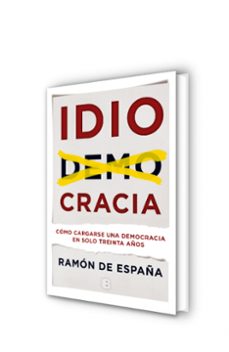 idiocracia: como cargarse una democracia en solo treinta años-ramon de españa-9788466660129