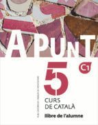 A PUNT. CURS DE CATALA. LLIBRE DE L ALUMNE, 5 C1