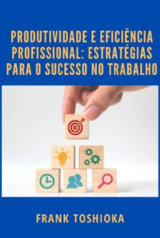 produtividade e eficiencia profissional: estrategias para o sucesso no trabalho (ebook)-frank toshioka-3410006078502