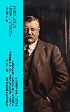 theodore roosevelt - ultimate collection: memoirs, history books, biographies, essays, speeches &amp;executive orders (ebook)-theodore roosevelt-henry cabot lodge-4066339575202