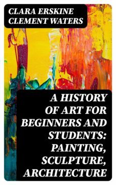 a history of art for beginners and students: painting, sculpture, architecture (ebook)-clara erskine clement waters-8596547174202