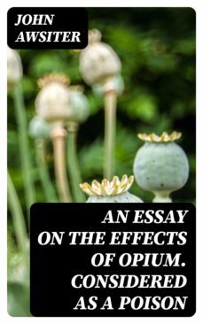 an essay on the effects of opium. considered as a poison (ebook)-john awsiter-8596547380702