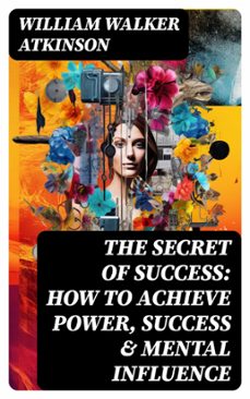 the secret of success: how to achieve power, success &amp; mental influence (ebook)-william walker atkinson-8596547770602