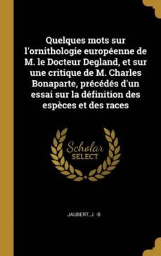 quelques mots sur lornithologie europeenne de m. le docteur degland, et sur une critique de m. charles bonaparte, precedes dun essai sur la definition des espèces et des races-9780274600502