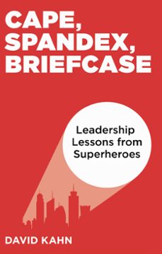 cape, spandex, briefcase: leadership lessons from superheroes (ebook)-david kahn-9780692530702
