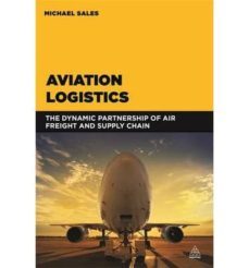 aviation logistics: the dynamic partnership of air freight and su pply chain-michael sales-9780749472702