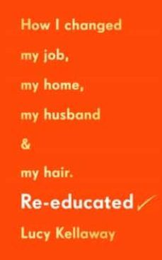 re-educated: how i changed my job, my home, my husband and my hair-9781529108002