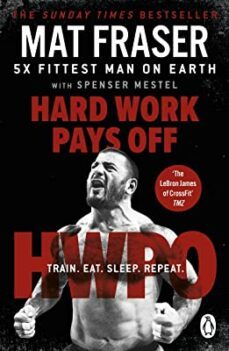 hard work pays off : transform your body and mind with crossfit s five-time fittest man on earth-mat fraser-9781529158502