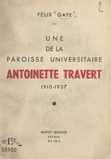 une de la paroisse universitaire : antoinette travert, 1910-1937 (ebook)-félix gaye-9782307411802