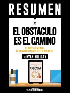 resumen de "el obstaculo es el camino: el arte atemporal de convertir los retos en triunfos - de ryan holiday" (ebook)-ryan holiday-9783962554002