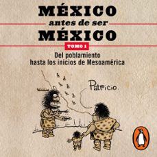 méxico antes de ser méxico 1 - del poblamiento hasta los inicios de mesoamérica (audiolibro)-patricio ortiz gonzalez-9786073837002