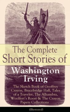 the complete short stories of washington irving: the sketch book of geoffrey crayon, bracebridge hall, tales of a traveler, the alhambra, woolfert's roost &amp; the crayon papers collections (illustrated) (ebook)-washington irving-9788026837602