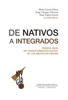 de nativos a integrados. treinta años de transformacion digital d e los medios en españa-berta garcia orosa-9788410176102