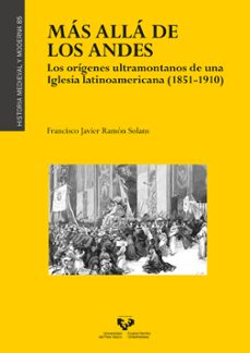 más allá de los andes. los orígenes ultramontanos de una iglesia latinoamericana (1851-1910)-francisco javier ramon solans-9788413191102