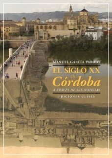 el siglo xx en cordoba a traves de sus noticias-manuel a. garcia parody-9788416300402