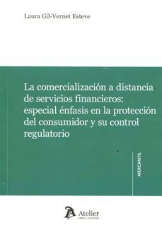 la comercializacion a distancia de servicios financieros: especia l enfesis en la proteccion del consumidor y su control regulatorio-laura gil vernet esteve-9788416652402