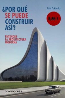 entender la arquitectura moderna: ¿por que se puede construir asi ?-john zukowski-9788416851102