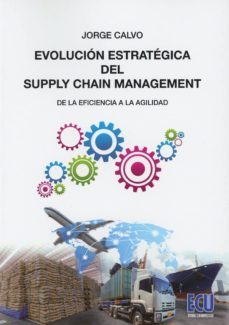 evolucion estrategica del supply chain management de la eficiencia a la agilidad-jorge calvo garcia-9788417262402