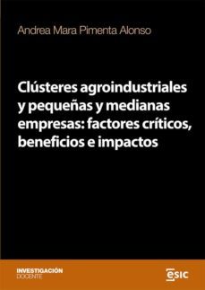 clusteres agroindustriales y pequeñas y medianas empresas: factores criticos, beneficios e impactos-andrea mara pimenta alonso-9788418944802
