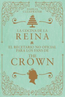 la cocina de la reina: el recetario no oficial para los fans de the crown-dahlia clearwater-9788419004802