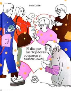 el dia que las tejedoras ocuparon el museo ca2m-tuchi h. galan-9788445141502