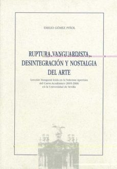 ruptura vanguardista, desintegracion y nostalgia del arte (leccio n inaugural leida en la solemne apertura del curso academico 2005-2006 en la universidad de sevilla)-9788447209002