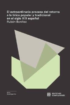 el extraordinario proceso del retorno a la lirica popular y tradicional en el siglo xix español-ruben benitez-9788466936002