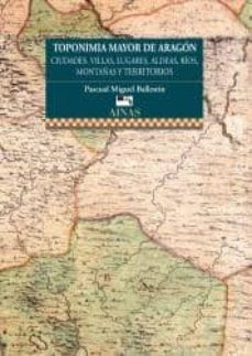 toponimia mayor de aragon. ciudades, villas, lugares, aldeas, rios, montañas y territorios-9788480940702