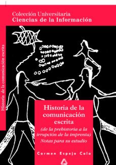 historia de la comunicacion escrita: (de la prehistoria a la irru pcion de la imprenta): notas para su estudio-carmen espejo cala-9788483113202