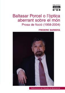 baltasar porcel o l optica aberrant sobre el mon: prosa de ficcio (1958-2004)-frederic barbera-9788484159902