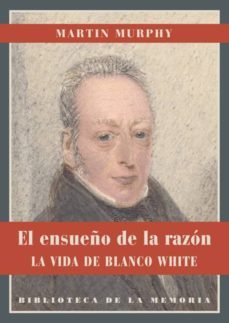 el ensueño de la razon: el ensueño de la razon: la vida de blanco white-martin murphy-9788484726302