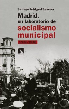 madrid, un laboratorio de socialismo municipal 1900-1936-santiago de miguel salanova-9788490976302
