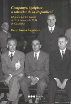 companys, ¿golpista o salvador de la republica?: el juicio por los hechos del 6 de octubre de 1934 en cataluña-e. fossas espadaler-9788491237402
