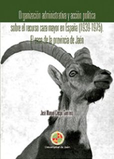 organizacion administrativa y accion politica sobre el recurso caza mayor en españa (1939-1975): el caso de la provincia de     jaen-jose manuel crespo guerrero-9788491590002