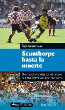 scunthorpe hasta la muerte: el extraordinario viaje por los campo s de futbol ingleses-alex garcia calvo-9788493770402