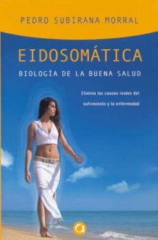 eidosomatica: biologia de la buena salud: elimina las causas real es del sufrimiento y la enfermedad-pedro subirana morral-9788493977702