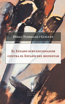 el estado subvencionador contra el estado del bienestar-didac fabregas i guillen-9788493996802