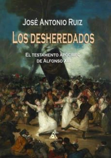 los desheredados: testamento apocrifo de alfonso xiii-jose antonio ruiz-9788494889202