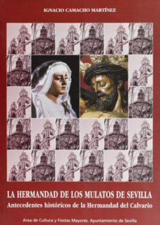 la hermandad de los mulatos de sevilla: antecedentes historicos d e la hermandad del calvario-ignacio camacho martinez-9788495020802