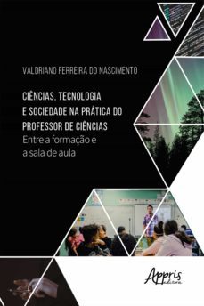 ciências, tecnologia e sociedade na prática do professor de ciências: (ebook)-valdriano ferreira do nascimento-9788547345402