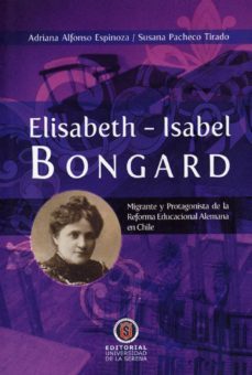 elisabeth-isabel bongard. migrante y protagonista de la reforma educacional alemana en chile (ebook)-susana pacheco-9789567393602