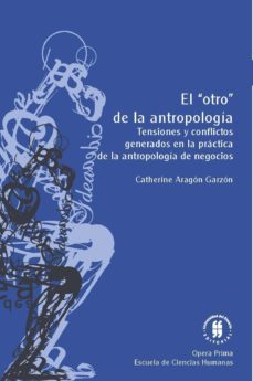 el “otro” de la antropología. tensiones y conflictos generados en la práctica de la antropología de negocios (ebook)-catherine aragon garzon-9789587386202