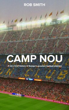 camp nou: a very brief history on europe's greatest football stadium (ebook)-rob smith-9798230073802