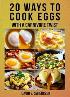 20 ways to cook eggs: with a carnivore twist (ebook)-david s. swierczek-9798232455002