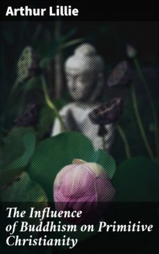 the influence of buddhism on primitive christianity (ebook)-arthur lillie-4064066217112