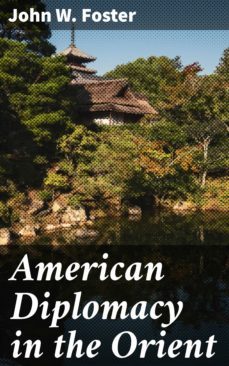 american diplomacy in the orient (ebook)-john w. foster-4064066406912