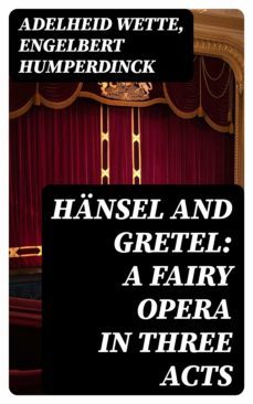 hansel and gretel: a fairy opera in three acts (ebook)-8596547065012