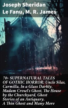 70+ supernatural tales of gothic horror: uncle silas, carmilla, in a glass darkly, madam crowl's ghost, the house by the churchyard, ghost stories of an antiquary, a thin ghost and many more (ebook)-joseph sheridan le fanu-m. r. james-8596547811312